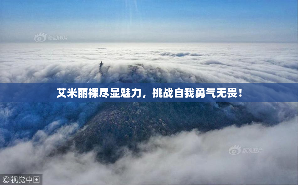 艾米丽裸尽显魅力，挑战自我勇气无畏！