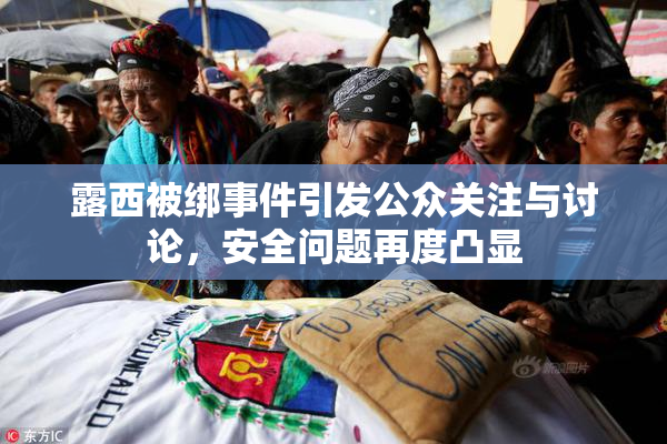 露西被绑事件引发公众关注与讨论，安全问题再度凸显