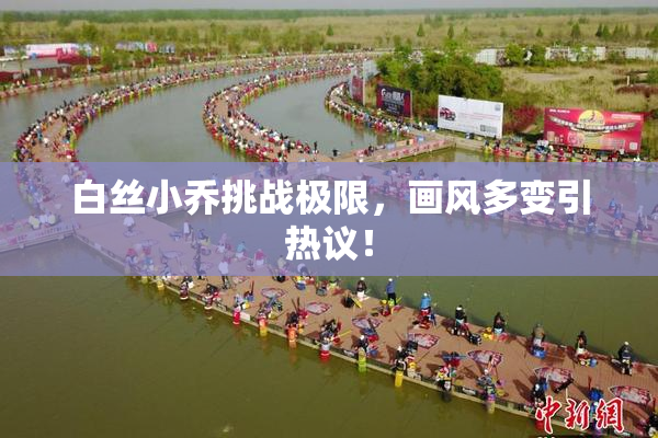 白丝小乔挑战极限，画风多变引热议！