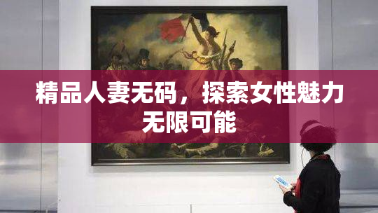 精品人妻无码，探索女性魅力无限可能