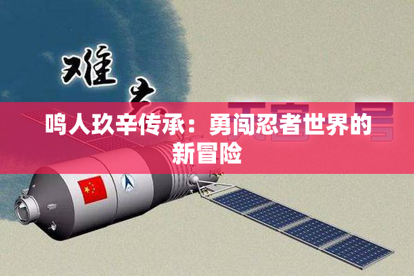 鸣人玖辛传承：勇闯忍者世界的新冒险