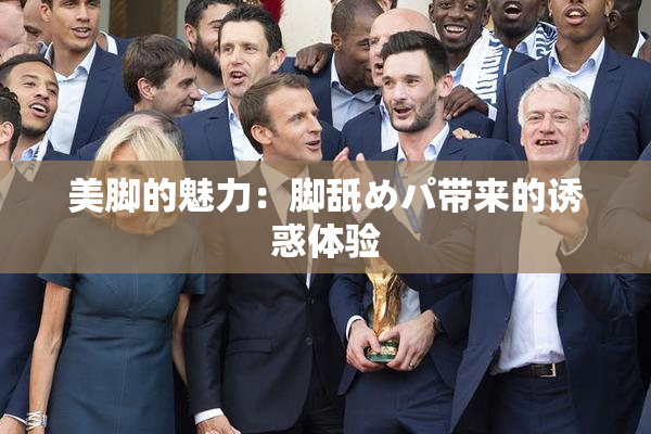 美脚的魅力：脚舐めパ带来的诱惑体验