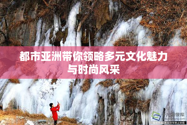 都市亚洲带你领略多元文化魅力与时尚风采