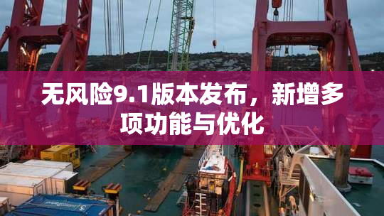 无风险9.1版本发布，新增多项功能与优化