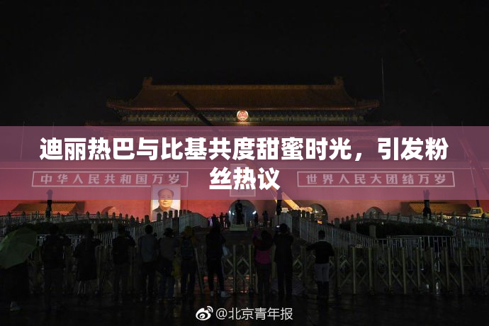 迪丽热巴与比基共度甜蜜时光，引发粉丝热议