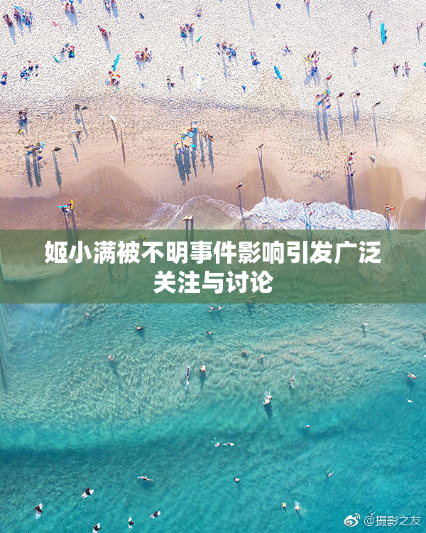 姬小满被不明事件影响引发广泛关注与讨论