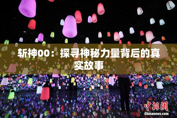 斩神00：探寻神秘力量背后的真实故事