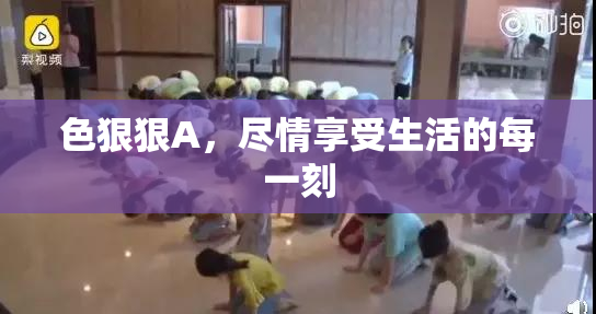 色狠狠A，尽情享受生活的每一刻