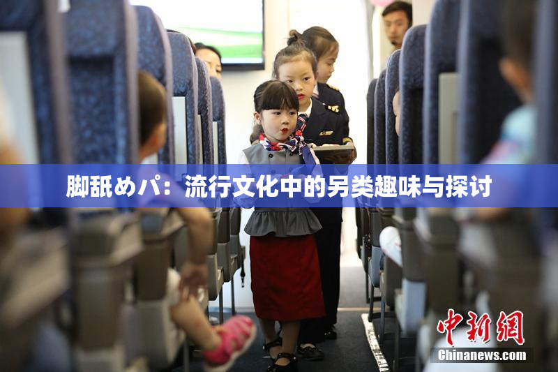 脚舐めパ：流行文化中的另类趣味与探讨