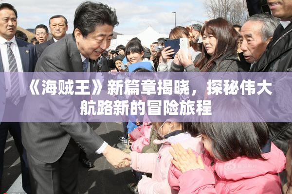 《海贼王》新篇章揭晓，探秘伟大航路新的冒险旅程