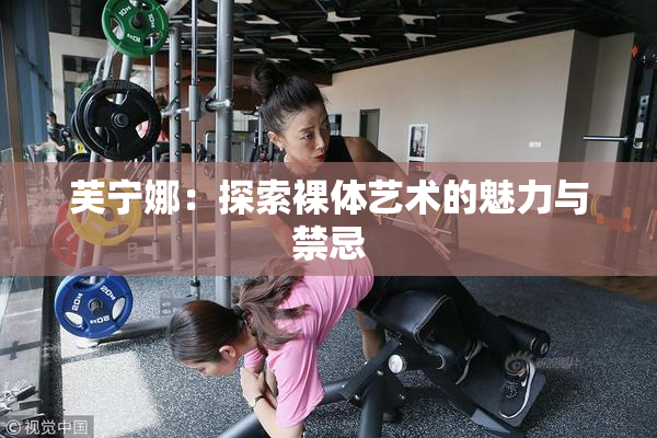 芙宁娜：探索裸体艺术的魅力与禁忌