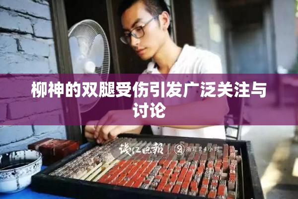 柳神的双腿受伤引发广泛关注与讨论