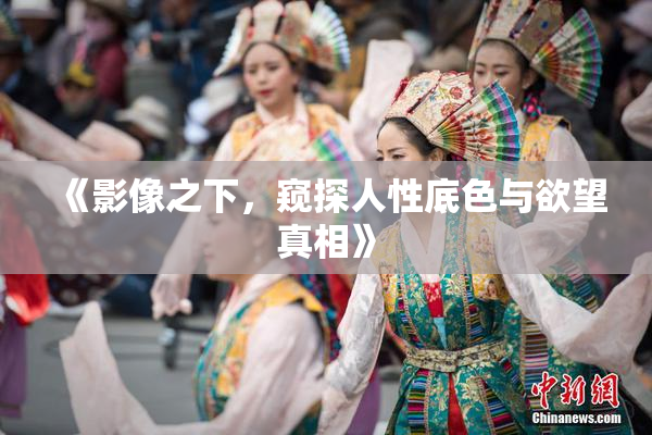 《影像之下，窥探人性底色与欲望真相》