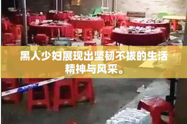 黑人少妇展现出坚韧不拔的生活精神与风采。