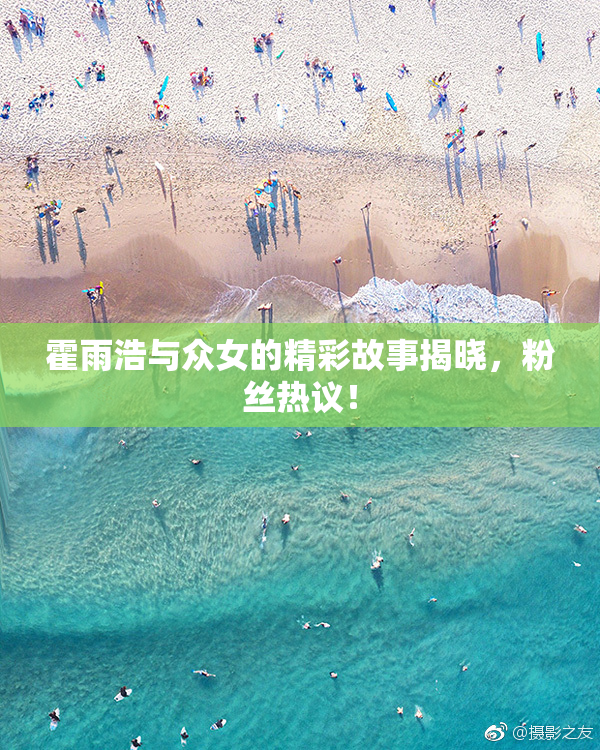 霍雨浩与众女的精彩故事揭晓，粉丝热议！