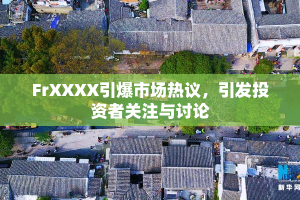 FrXXXX引爆市场热议，引发投资者关注与讨论