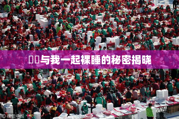 妺妺与我一起裸睡的秘密揭晓