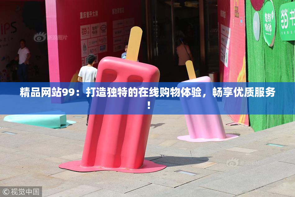 精品网站99：打造独特的在线购物体验，畅享优质服务！