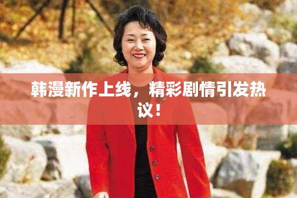 韩漫新作上线，精彩剧情引发热议！