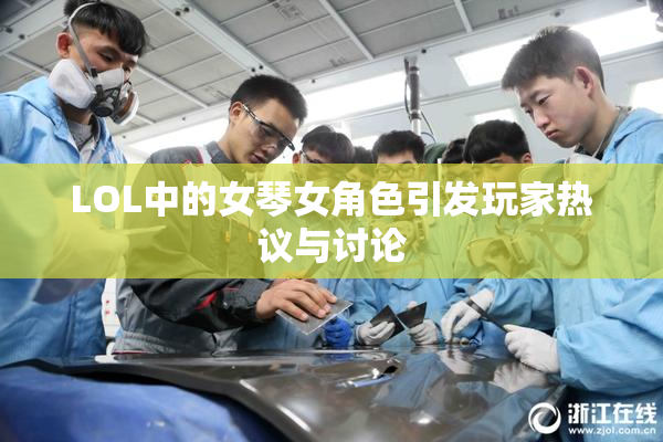 LOL中的女琴女角色引发玩家热议与讨论