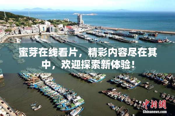 蜜芽在线看片，精彩内容尽在其中，欢迎探索新体验！