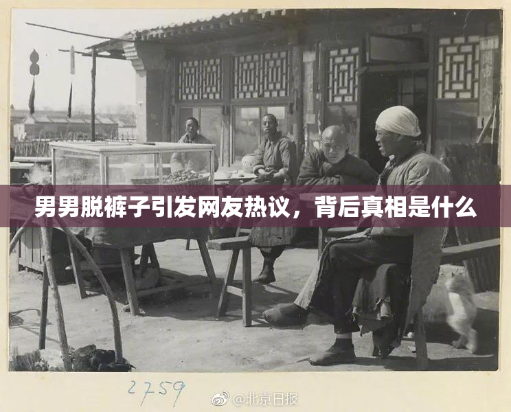 男男脱裤子引发网友热议，背后真相是什么