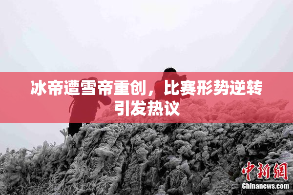 冰帝遭雪帝重创，比赛形势逆转引发热议