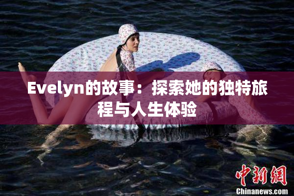 Evelyn的故事：探索她的独特旅程与人生体验