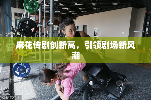 麻花传剧创新高，引领剧场新风潮