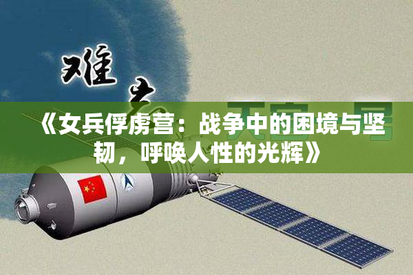 《女兵俘虏营：战争中的困境与坚韧，呼唤人性的光辉》