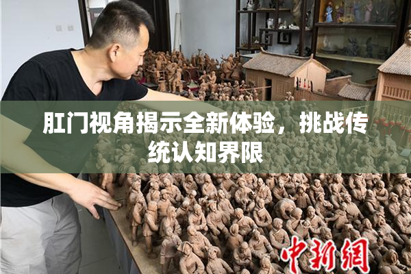 肛门视角揭示全新体验，挑战传统认知界限