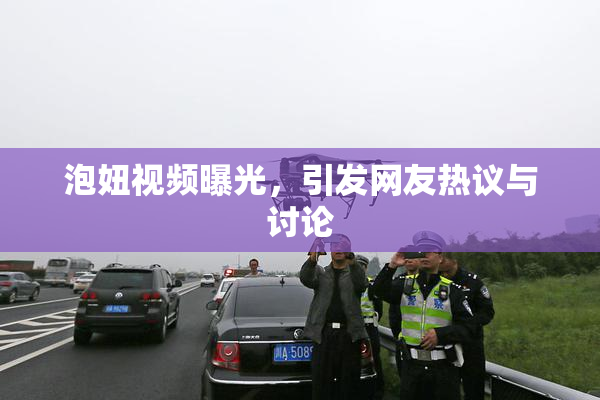 泡妞视频曝光，引发网友热议与讨论