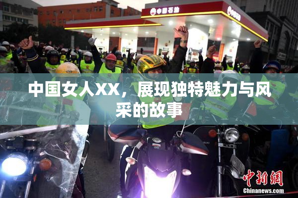 中国女人XX，展现独特魅力与风采的故事