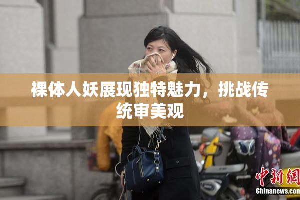 裸体人妖展现独特魅力，挑战传统审美观