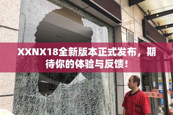 XXNX18全新版本正式发布，期待你的体验与反馈！