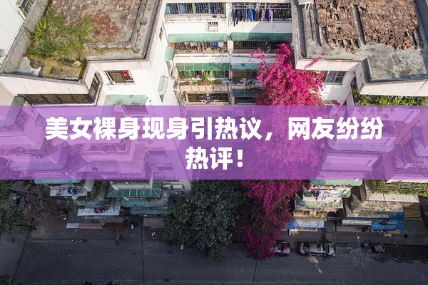 美女裸身现身引热议，网友纷纷热评！