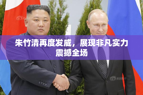 朱竹清再度发威，展现非凡实力震撼全场