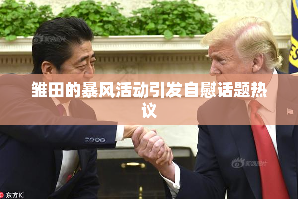 雏田的暴风活动引发自慰话题热议