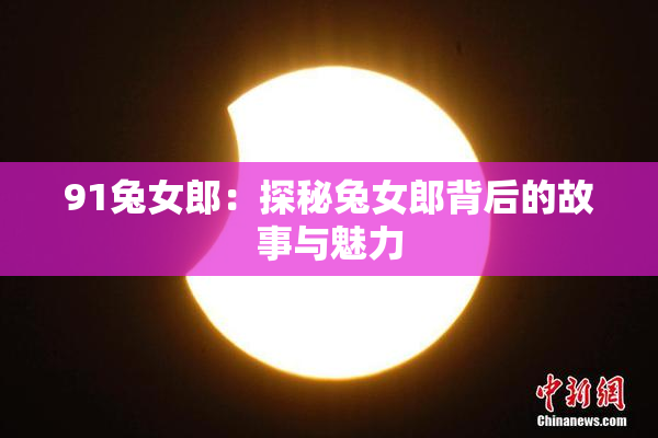 91兔女郎：探秘兔女郎背后的故事与魅力