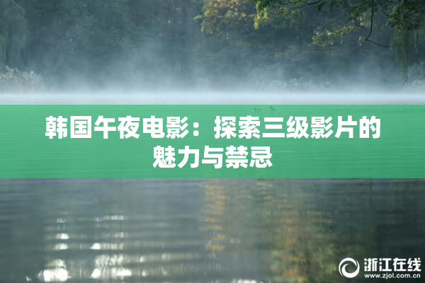 韩国午夜电影：探索三级影片的魅力与禁忌