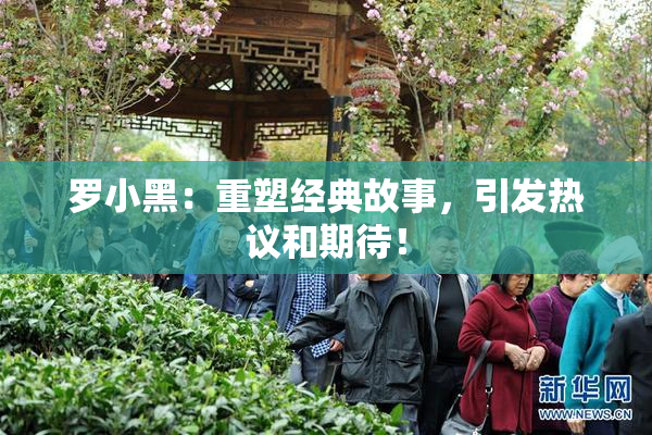 罗小黑：重塑经典故事，引发热议和期待！