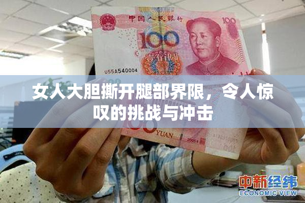 女人大胆撕开腿部界限，令人惊叹的挑战与冲击