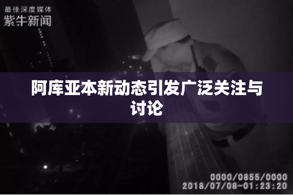 阿库亚本新动态引发广泛关注与讨论