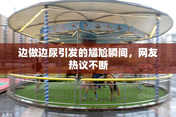 边做边尿引发的尴尬瞬间，网友热议不断