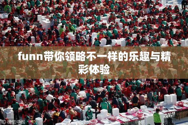 funn带你领略不一样的乐趣与精彩体验