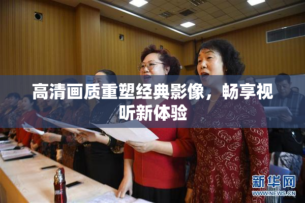 高清画质重塑经典影像，畅享视听新体验