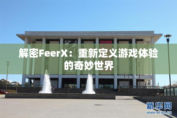 解密FeerX：重新定义游戏体验的奇妙世界