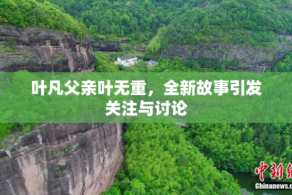 叶凡父亲叶无重，全新故事引发关注与讨论
