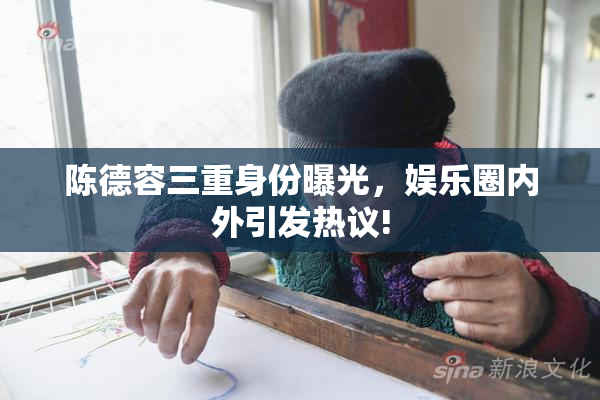 陈德容三重身份曝光，娱乐圈内外引发热议!