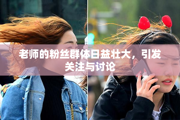 老师的粉丝群体日益壮大，引发关注与讨论
